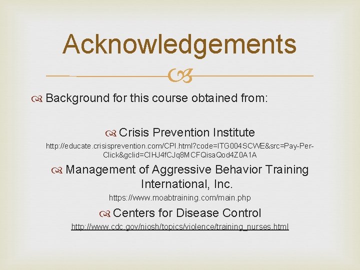 Acknowledgements Background for this course obtained from: Crisis Prevention Institute http: //educate. crisisprevention. com/CPI.