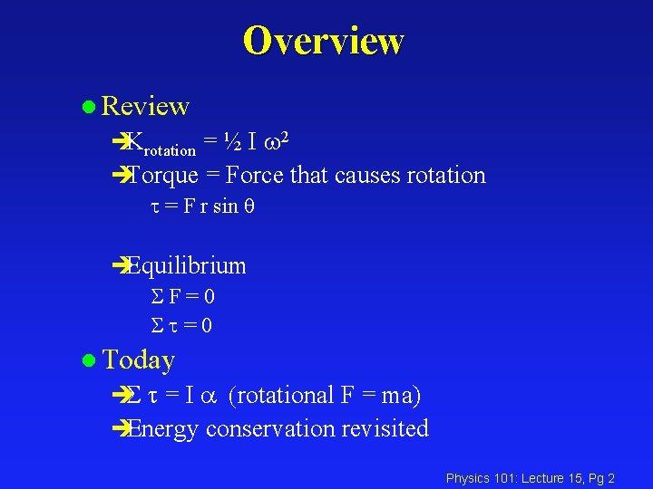 Overview l Review èKrotation = ½ I w 2 èTorque = Force that causes