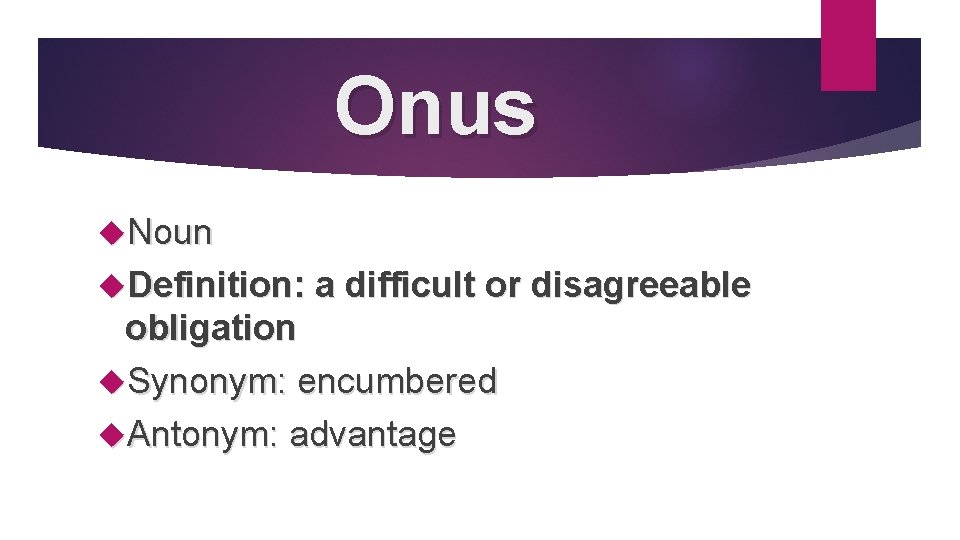 Onus Noun Definition: a difficult or disagreeable obligation Synonym: encumbered Antonym: advantage 