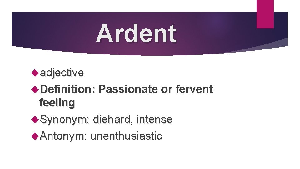 Ardent adjective Definition: Passionate or fervent feeling Synonym: diehard, intense Antonym: unenthusiastic 
