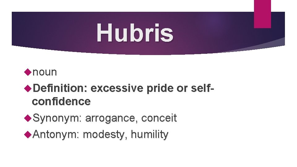 Hubris noun Definition: excessive pride or self- confidence Synonym: arrogance, conceit Antonym: modesty, humility