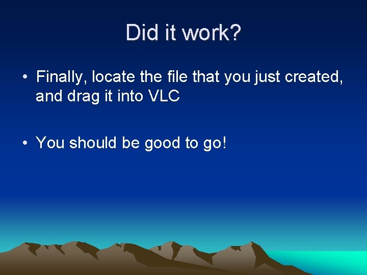 Did it work? • Finally, locate the file that you just created, and drag