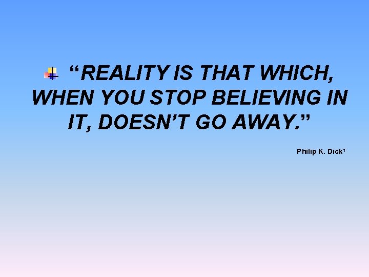 “REALITY IS THAT WHICH, WHEN YOU STOP BELIEVING IN IT, DOESN’T GO AWAY. ”