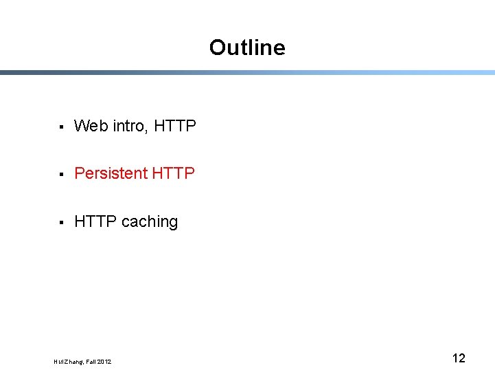 Outline § Web intro, HTTP § Persistent HTTP § HTTP caching Hui Zhang, Fall