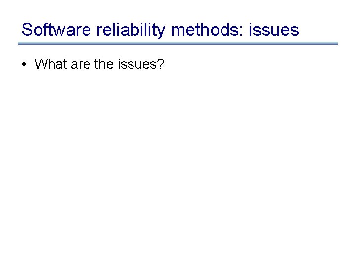 Software reliability methods: issues • What are the issues? 