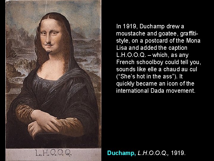 In 1919, Duchamp drew a moustache and goatee, graffitistyle, on a postcard of the