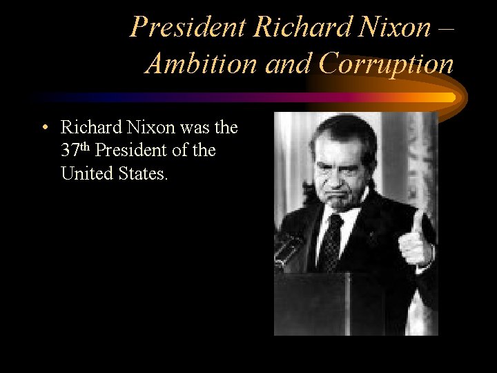 President Richard Nixon – Ambition and Corruption • Richard Nixon was the 37 th