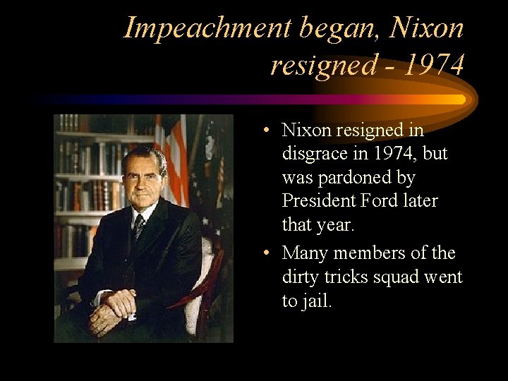 Impeachment began, Nixon resigned - 1974 • Nixon resigned in disgrace in 1974, but