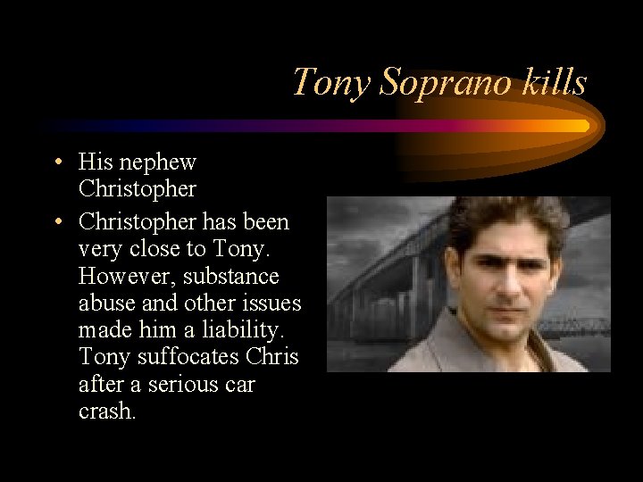 Tony Soprano kills • His nephew Christopher • Christopher has been very close to
