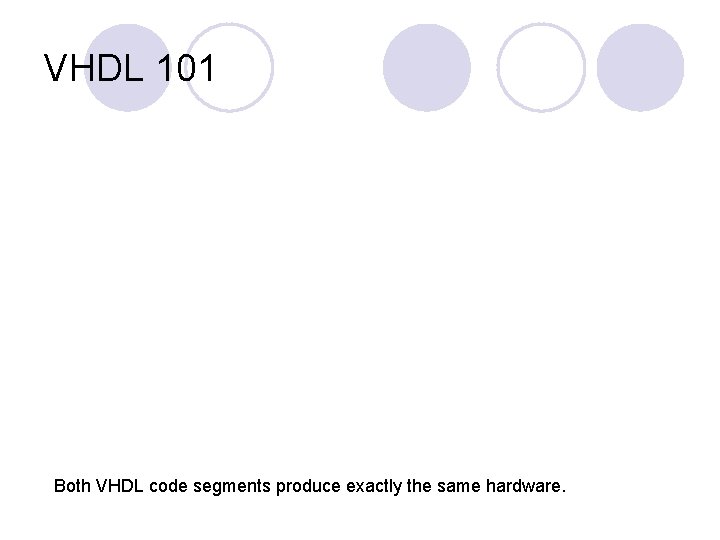 VHDL 101 Both VHDL code segments produce exactly the same hardware. 
