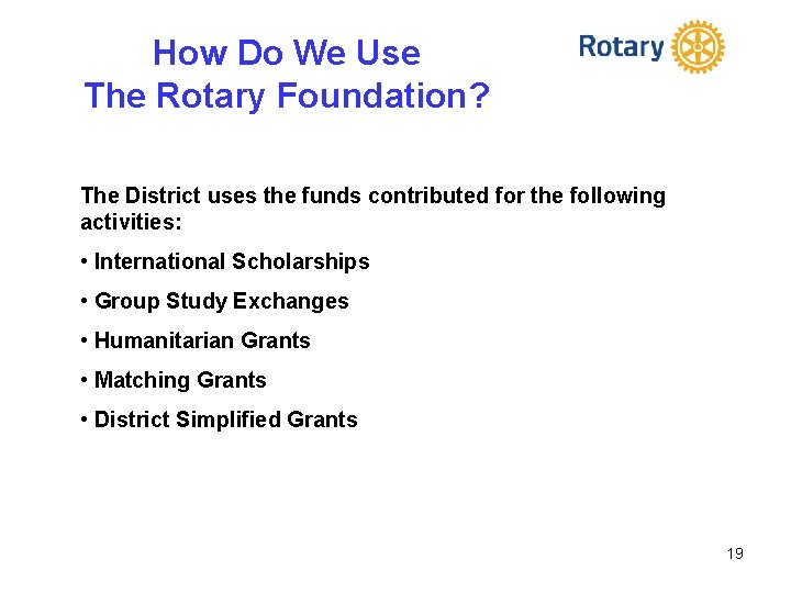 How Do We Use The Rotary Foundation? The District uses the funds contributed for
