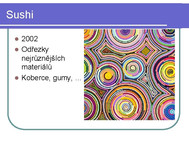 Sushi 2002 l Odřezky nejrůznějších materiálů l Koberce, gumy, … l 