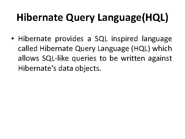 Hibernate Query Language(HQL) • Hibernate provides a SQL inspired language called Hibernate Query Language