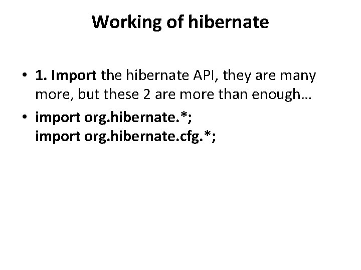 Working of hibernate • 1. Import the hibernate API, they are many more, but