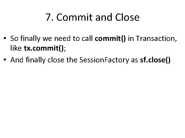 7. Commit and Close • So finally we need to call commit() in Transaction,