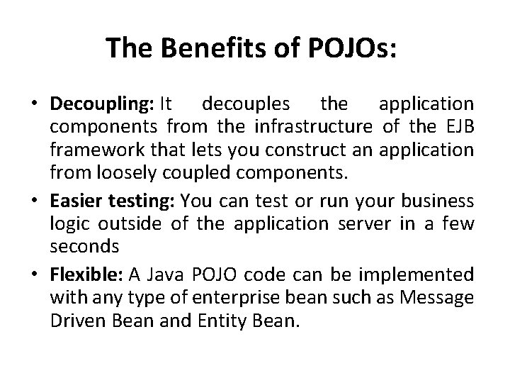 The Benefits of POJOs: • Decoupling: It decouples the application components from the infrastructure
