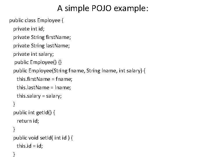 A simple POJO example: public class Employee { private int id; private String first.