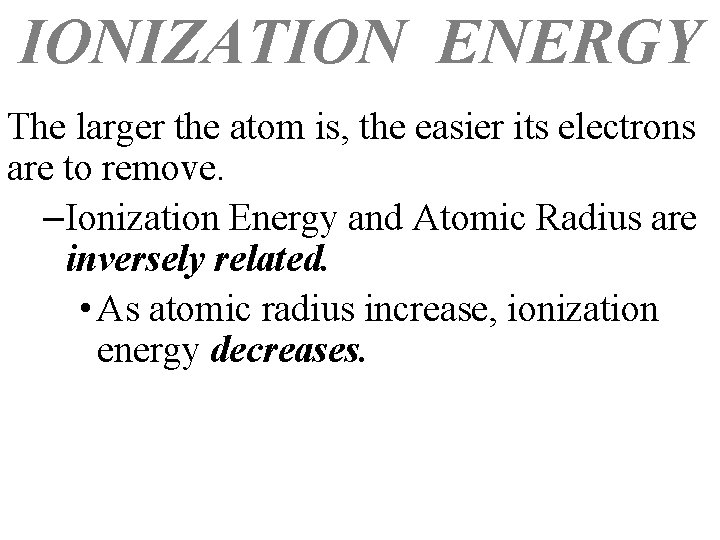 IONIZATION ENERGY The larger the atom is, the easier its electrons are to remove.