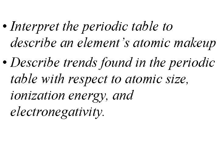  • Interpret the periodic table to describe an element’s atomic makeup • Describe