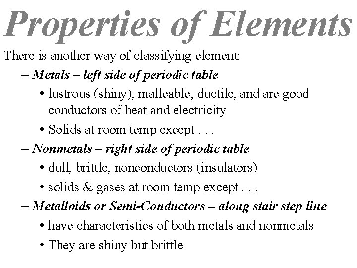 Properties of Elements There is another way of classifying element: – Metals – left