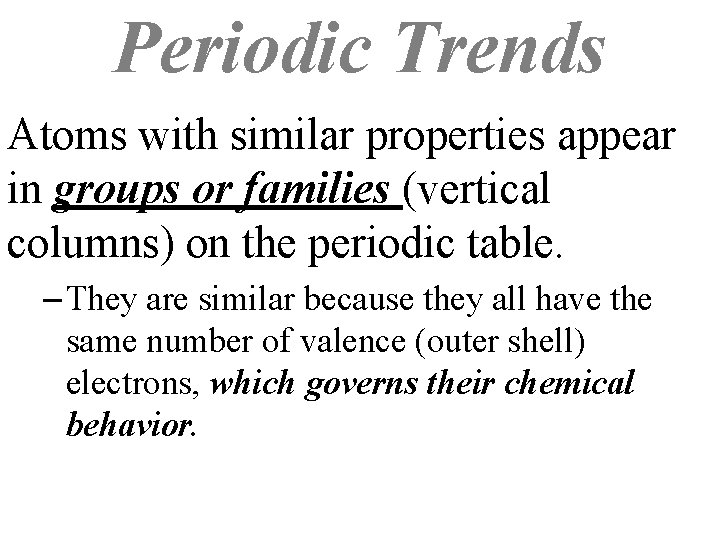 Periodic Trends Atoms with similar properties appear in groups or families (vertical columns) on