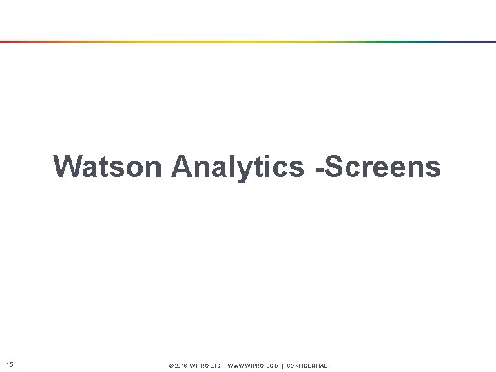 Watson Analytics -Screens 15 © 2016 WIPRO LTD | WWW. WIPRO. COM | CONFIDENTIAL