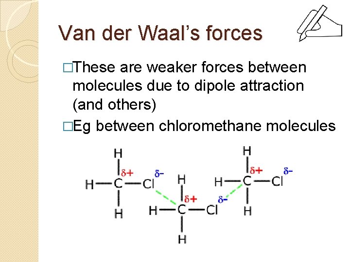 Van der Waal’s forces �These are weaker forces between molecules due to dipole attraction