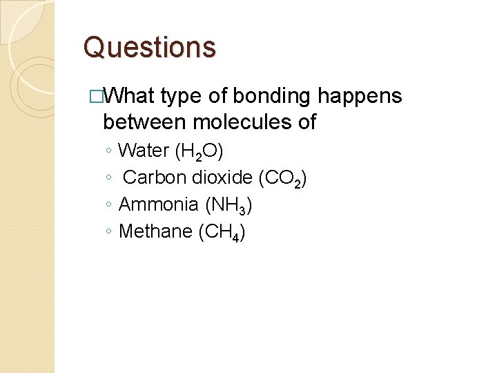 Questions �What type of bonding happens between molecules of ◦ ◦ Water (H 2