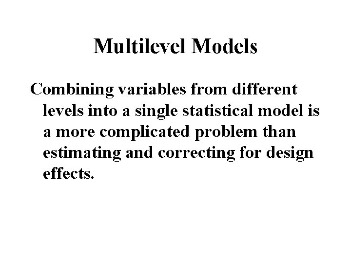 Multilevel Models Combining variables from different levels into a single statistical model is a