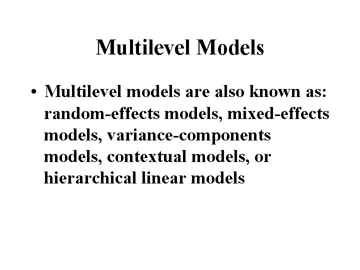 Multilevel Models • Multilevel models are also known as: random-effects models, mixed-effects models, variance-components