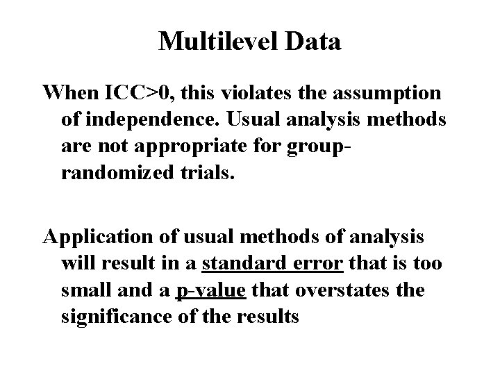 Multilevel Data When ICC>0, this violates the assumption of independence. Usual analysis methods are
