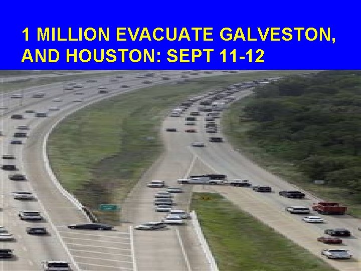 1 MILLION EVACUATE GALVESTON, AND HOUSTON: SEPT 11 -12 