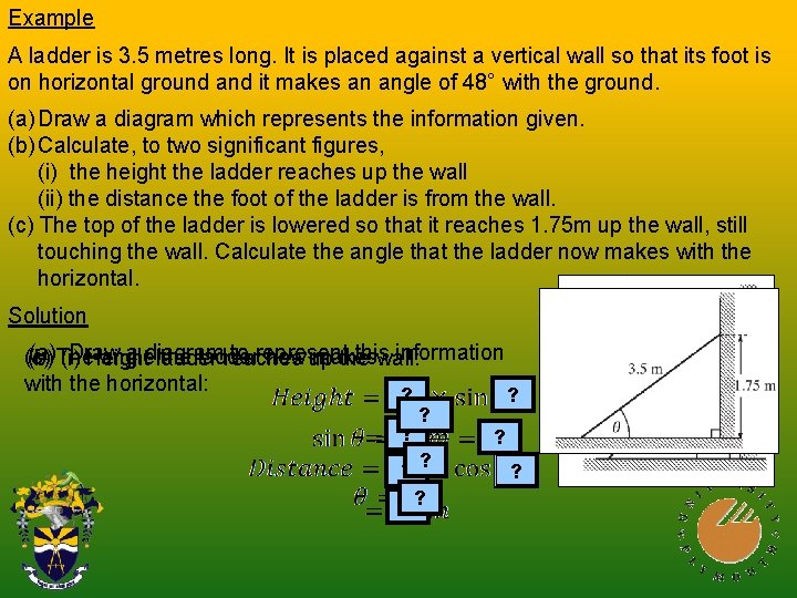 Example A ladder is 3. 5 metres long. It is placed against a vertical