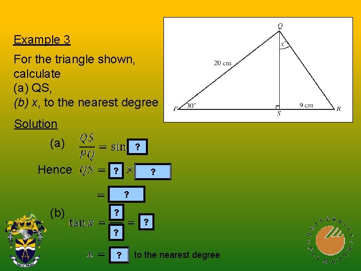 Example 3 For the triangle shown, calculate (a) QS, (b) x, to the nearest