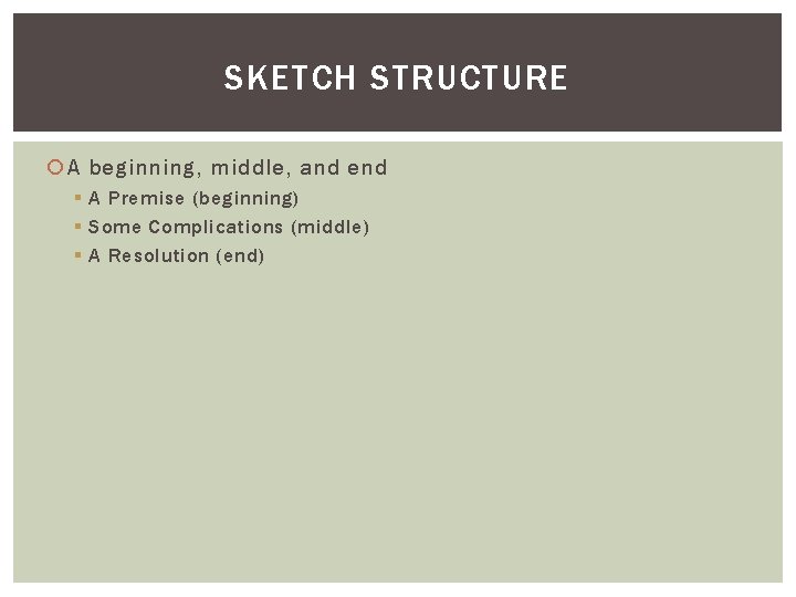 SKETCH STRUCTURE A beginning, middle, and end § A Premise (beginning) § Some Complications
