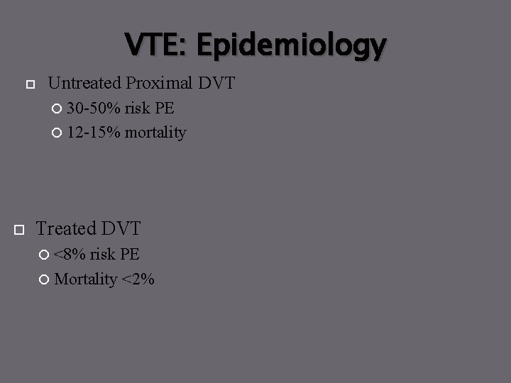 VTE: Epidemiology Untreated Proximal DVT 30 -50% risk PE 12 -15% mortality Treated DVT