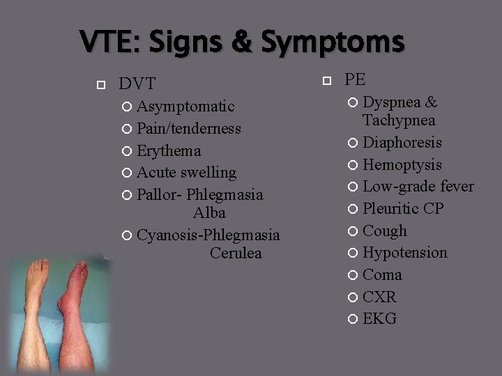 VTE: Signs & Symptoms DVT Asymptomatic Pain/tenderness Erythema Acute swelling Pallor- Phlegmasia Alba Cyanosis-Phlegmasia