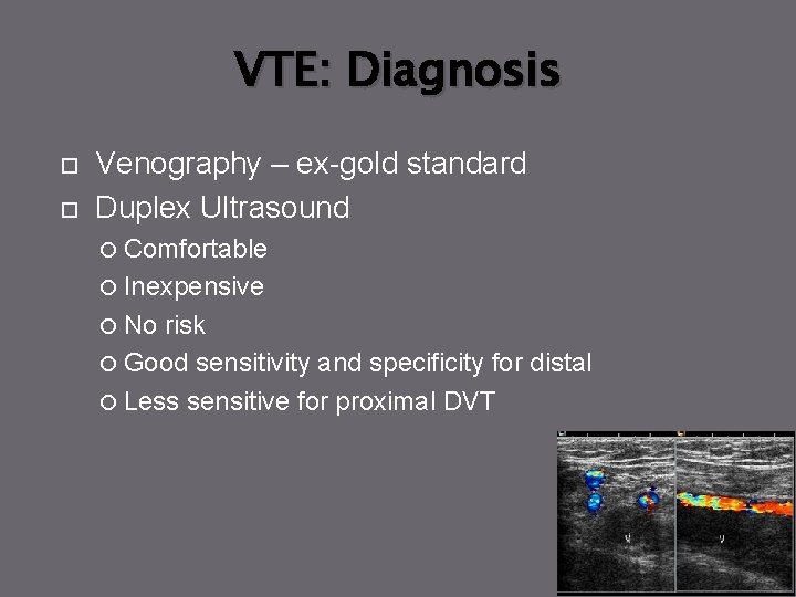 VTE: Diagnosis Venography – ex-gold standard Duplex Ultrasound Comfortable Inexpensive No risk Good sensitivity