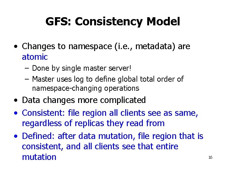GFS: Consistency Model • Changes to namespace (i. e. , metadata) are atomic –
