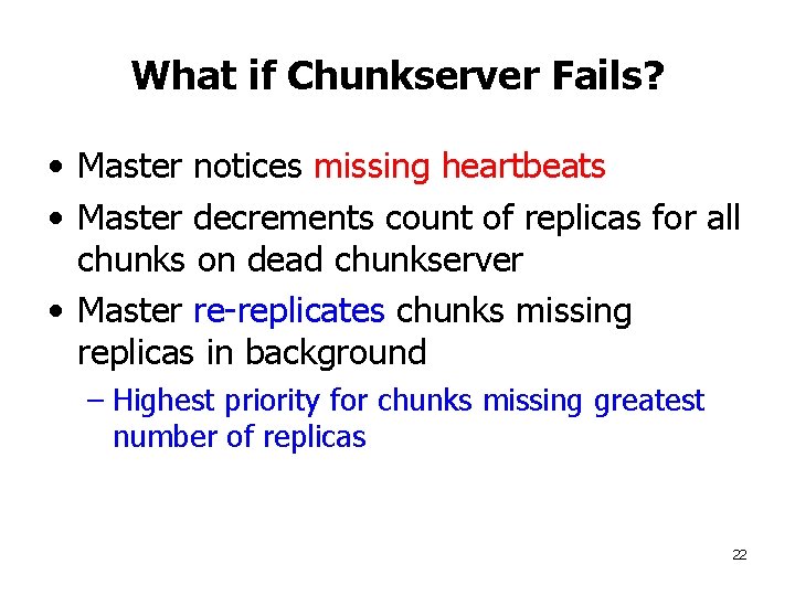 What if Chunkserver Fails? • Master notices missing heartbeats • Master decrements count of