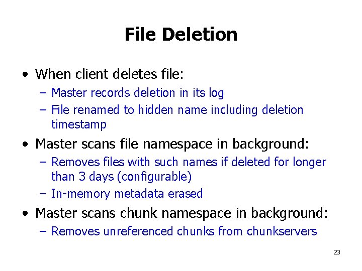 File Deletion • When client deletes file: – Master records deletion in its log