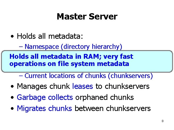 Master Server • Holds all metadata: – Namespace (directory hierarchy) – Access control information