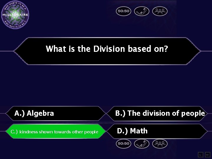 What is the Division based on? A. ) Algebra C. ) kindness shown towards