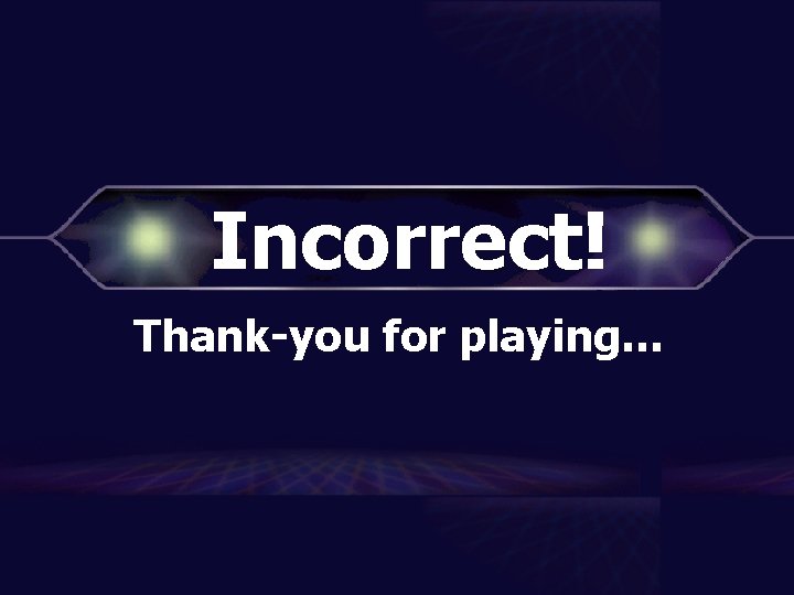 Incorrect! Thank-you for playing… 