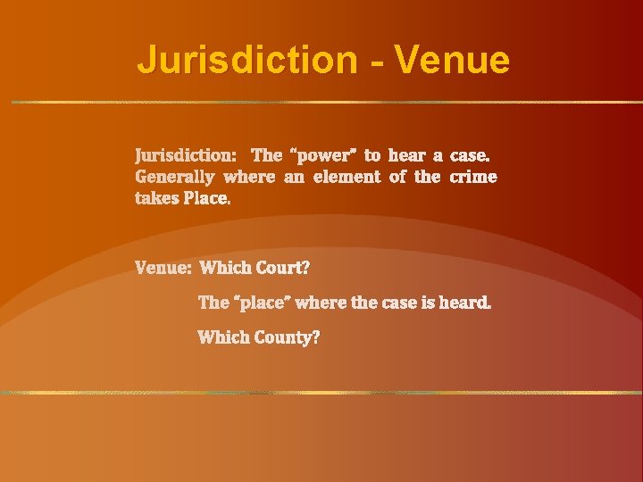 Jurisdiction - Venue Jurisdiction: The “power” to hear a case. Generally where an element