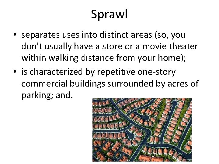 Sprawl • separates uses into distinct areas (so, you don't usually have a store