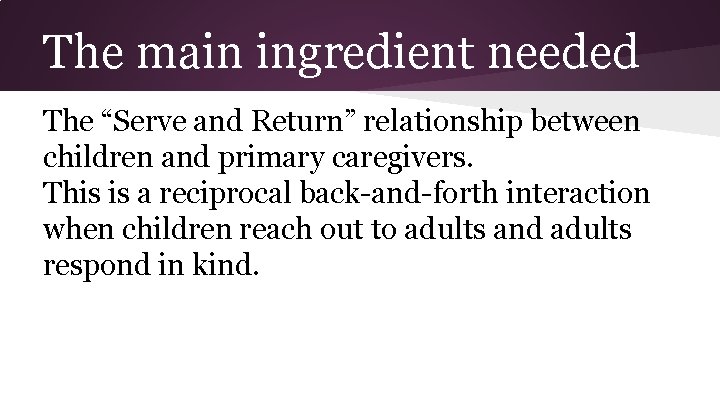 The main ingredient needed The “Serve and Return” relationship between children and primary caregivers.