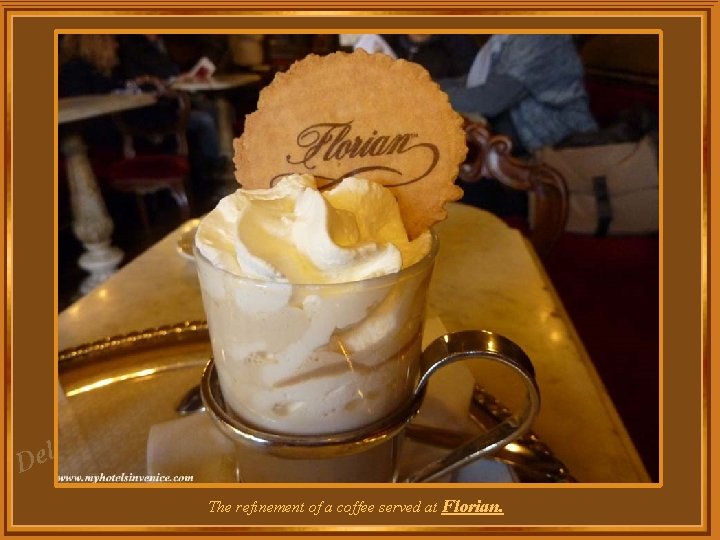 za l e D The refinement of a coffee served at Florian. za l e D The refinement of a coffee served at Florian.