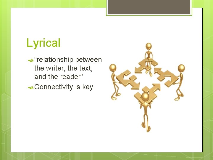 Lyrical “relationship between the writer, the text, and the reader” Connectivity is key 