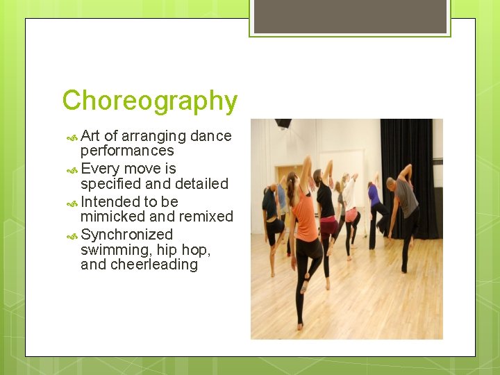 Choreography Art of arranging dance performances Every move is specified and detailed Intended to